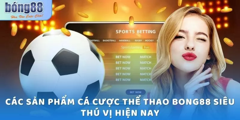 Các sản phẩm cá cược thể thao Bong88 siêu thú vị hiện nay