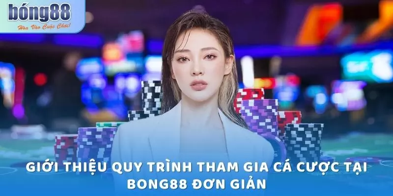 Giới thiệu quy trình tham gia cá cược tại Bong88 đơn giản