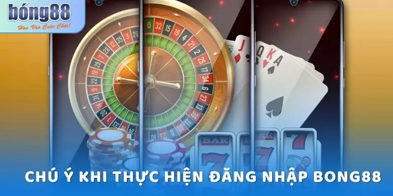 Một số chú ý quan trọng khi thực hiện đăng nhập Bong88