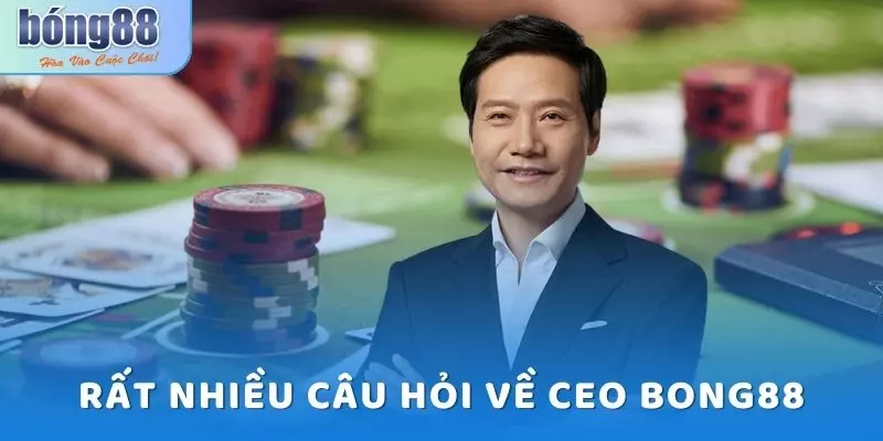 Rất nhiều câu hỏi về CEO Bong88