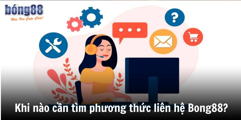 Khi nào cần tìm phương thức liên hệ Bong88