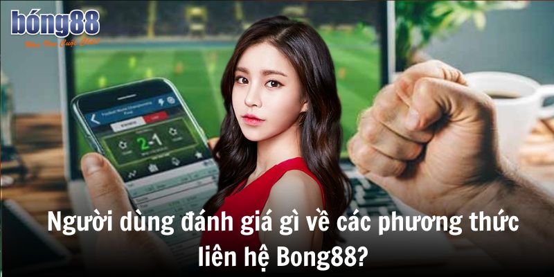 Người đánh giá gì về các phương thức liên hệ Bong88