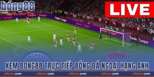 Xem Bong88 Trực Tiếp Bóng Đá Ngoại Hạng Anh 2025 Full HD