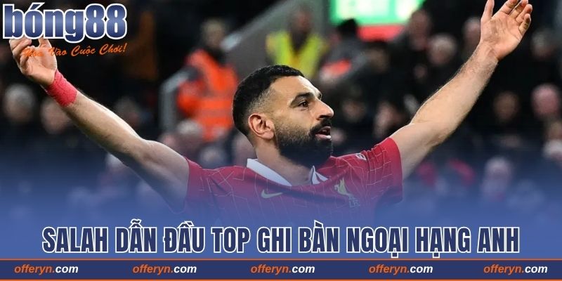 Salah dẫn đầu danh sách top ghi bàn Ngoại Hạng Anh